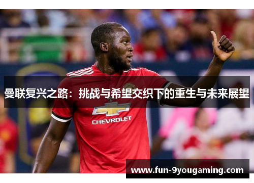 曼联复兴之路:挑战与希望交织下的重生与未来展望 曼联复兴之路:挑战与希望交织下的重生与未来展望