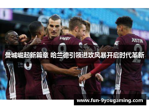 曼城崛起新篇章 哈兰德引领进攻风暴开启时代革新