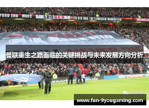 曼联重生之路面临的关键挑战与未来发展方向分析