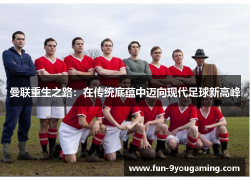 曼联重生之路：在传统底蕴中迈向现代足球新高峰