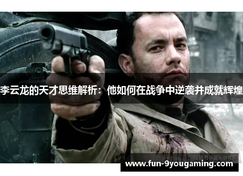 李云龙的天才思维解析：他如何在战争中逆袭并成就辉煌