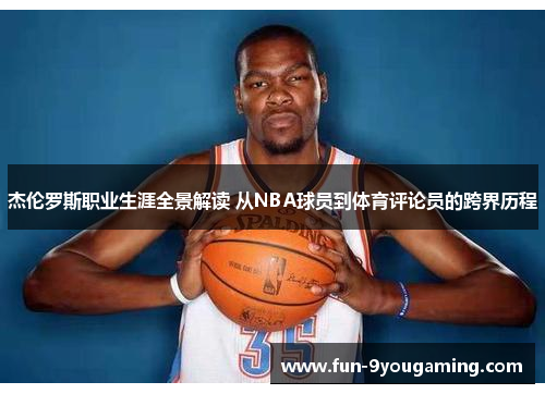 杰伦罗斯职业生涯全景解读 从NBA球员到体育评论员的跨界历程 杰伦罗斯职业生涯全景解读 从NBA球员到体育评论员的跨界历程