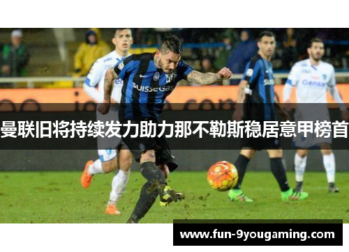 曼联旧将持续发力助力那不勒斯稳居意甲榜首