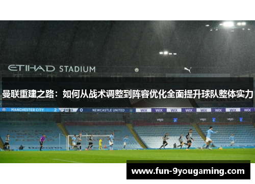 曼联重建之路：如何从战术调整到阵容优化全面提升球队整体实力
