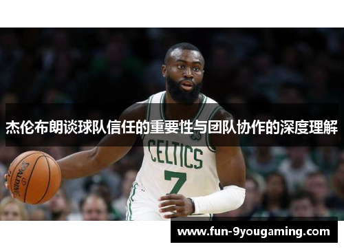 杰伦布朗谈球队信任的重要性与团队协作的深度理解