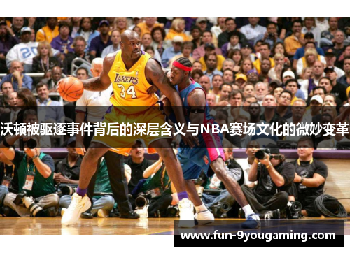 沃顿被驱逐事件背后的深层含义与NBA赛场文化的微妙变革