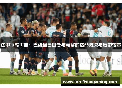 法甲争霸再启：巴黎圣日耳曼与马赛的宿命对决与历史较量