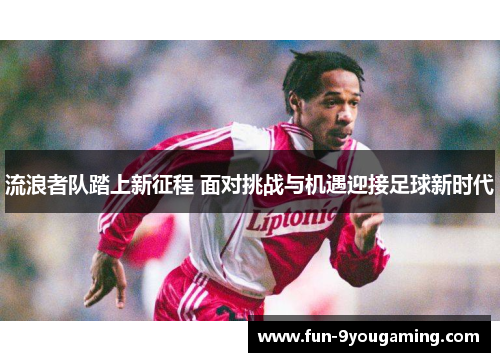 流浪者队踏上新征程 面对挑战与机遇迎接足球新时代