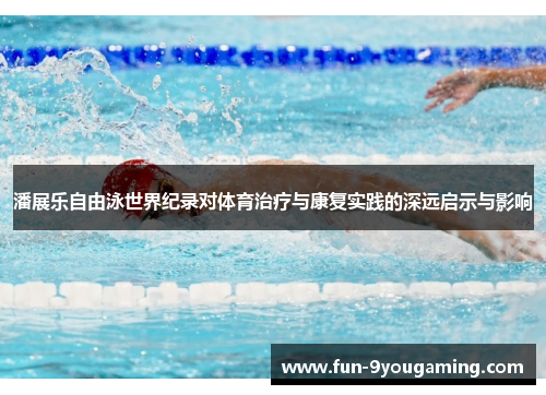 潘展乐自由泳世界纪录对体育治疗与康复实践的深远启示与影响