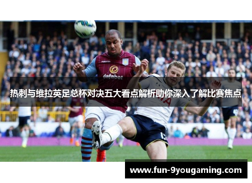 热刺与维拉英足总杯对决五大看点解析助你深入了解比赛焦点