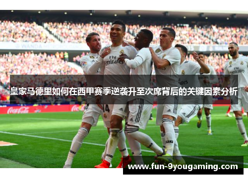 皇家马德里如何在西甲赛季逆袭升至次席背后的关键因素分析