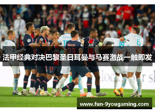 法甲经典对决巴黎圣日耳曼与马赛激战一触即发 法甲经典对决巴黎圣日耳曼与马赛激战一触即发