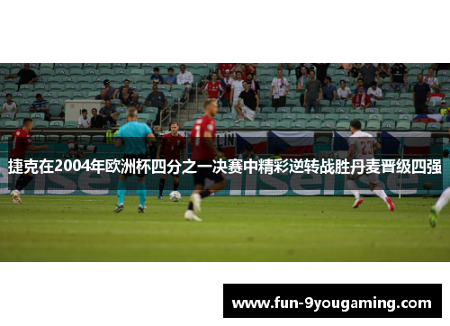 捷克在2004年欧洲杯四分之一决赛中精彩逆转战胜丹麦晋级四强